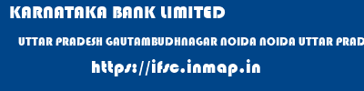 KARNATAKA BANK LIMITED  UTTAR PRADESH GAUTAMBUDHNAGAR NOIDA NOIDA UTTAR PRADESH  ifsc code